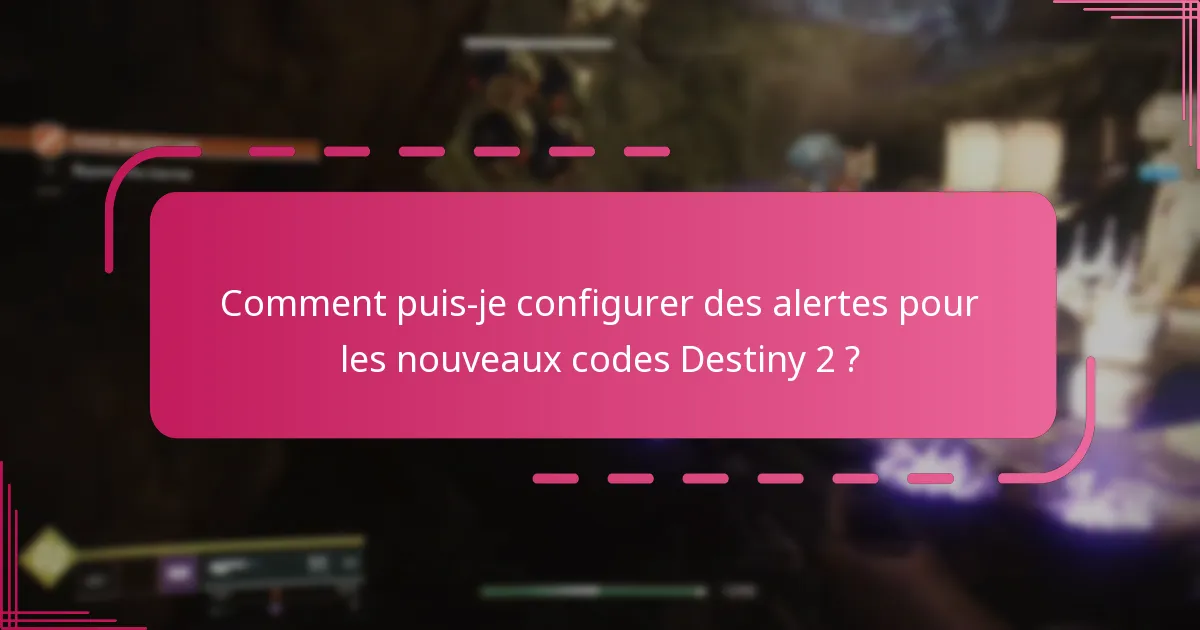 Comment puis-je configurer des alertes pour les nouveaux codes Destiny 2 ?