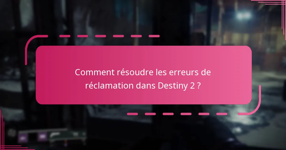 Comment résoudre les erreurs de réclamation dans Destiny 2 ?