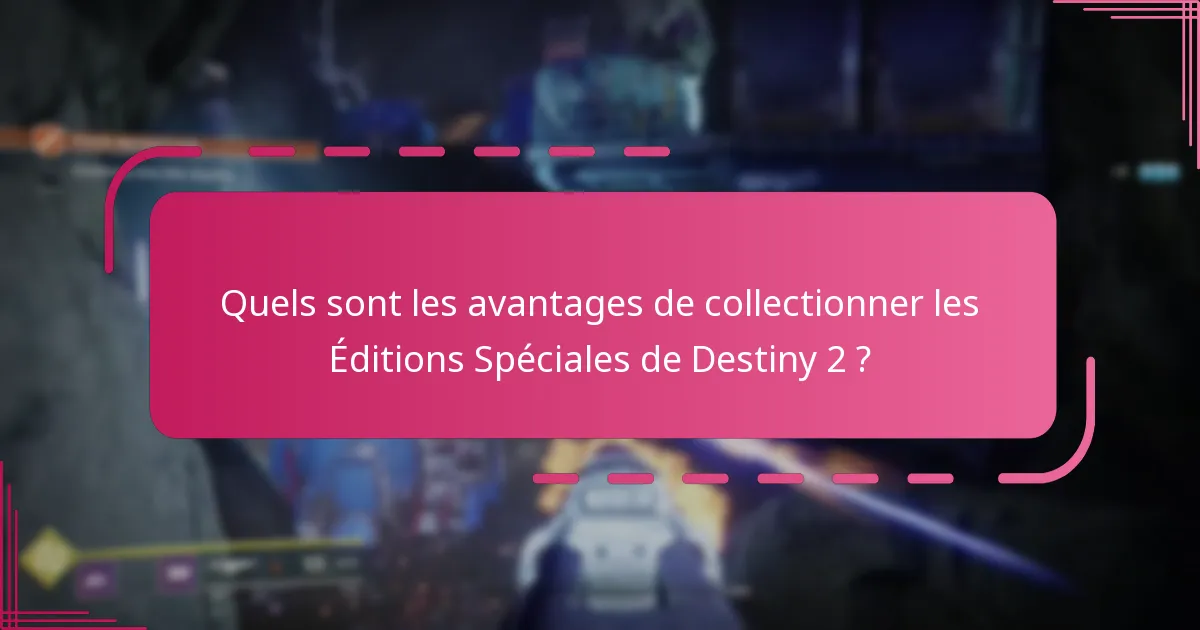 Quels sont les avantages de collectionner les Éditions Spéciales de Destiny 2 ?